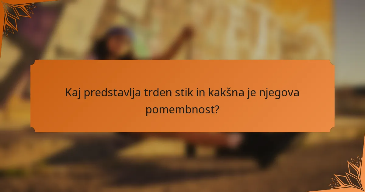 Kaj predstavlja trden stik in kakšna je njegova pomembnost?