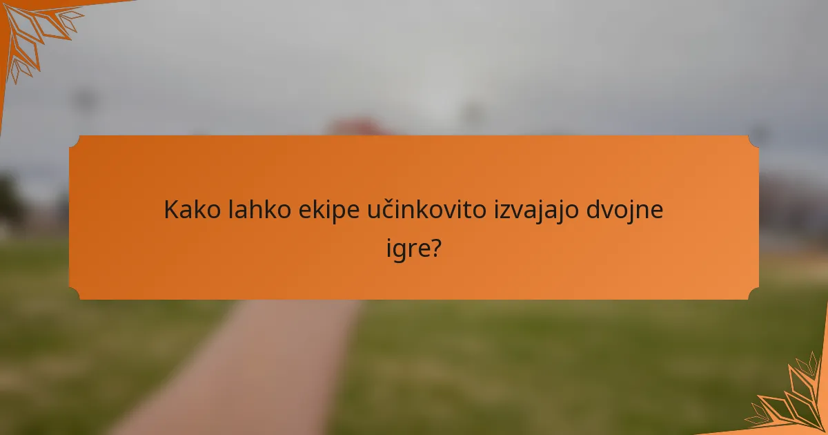Kako lahko ekipe učinkovito izvajajo dvojne igre?