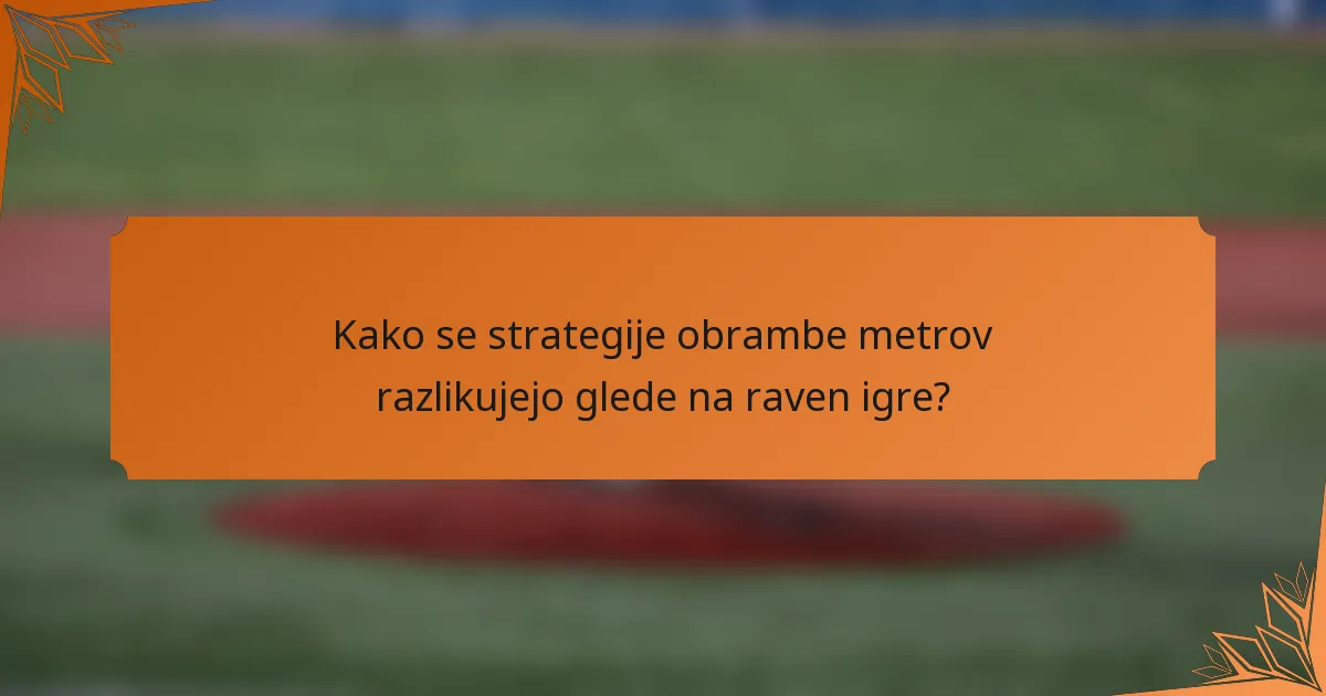 Kako se strategije obrambe metrov razlikujejo glede na raven igre?