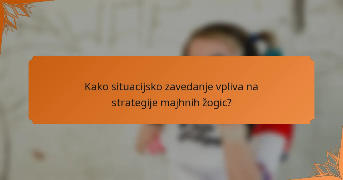 Kako situacijsko zavedanje vpliva na strategije majhnih žogic?