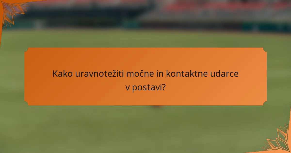 Kako uravnotežiti močne in kontaktne udarce v postavi?