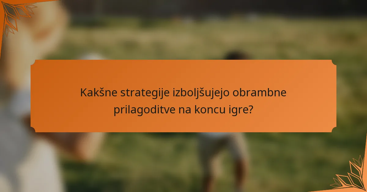 Kakšne strategije izboljšujejo obrambne prilagoditve na koncu igre?