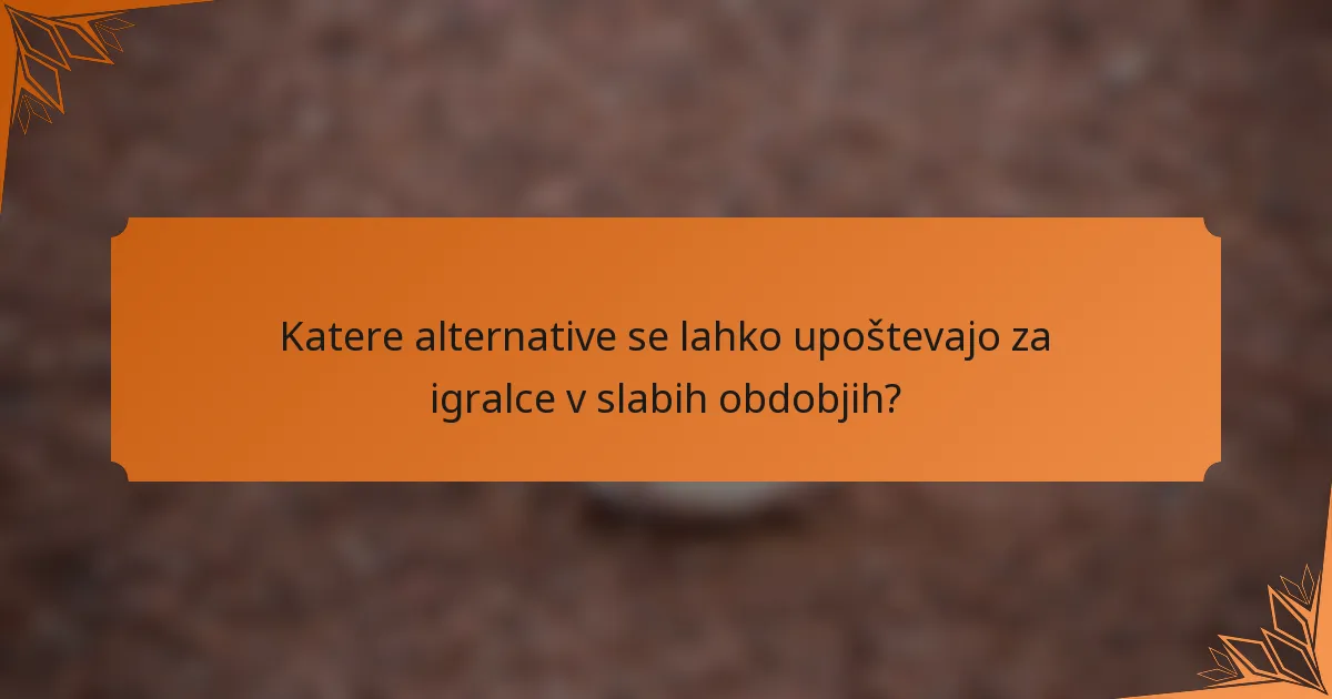 Katere alternative se lahko upoštevajo za igralce v slabih obdobjih?