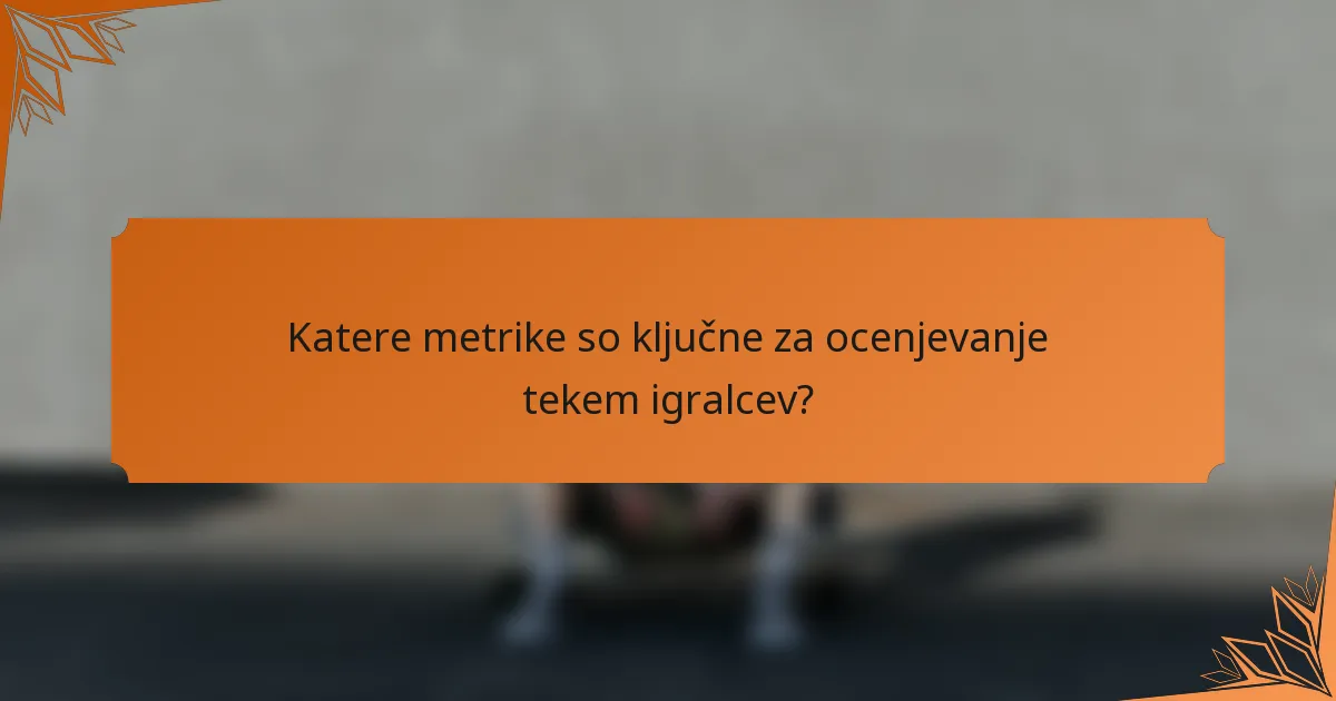 Katere metrike so ključne za ocenjevanje tekem igralcev?