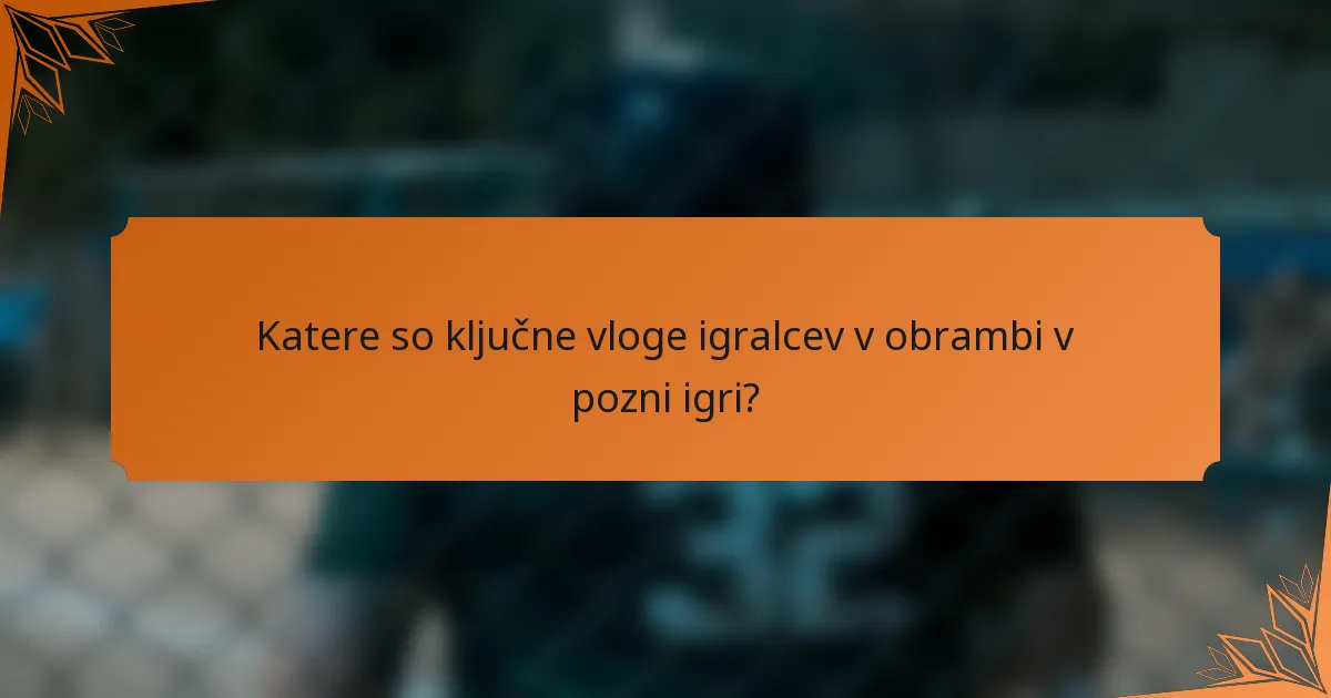 Katere so ključne vloge igralcev v obrambi v pozni igri?