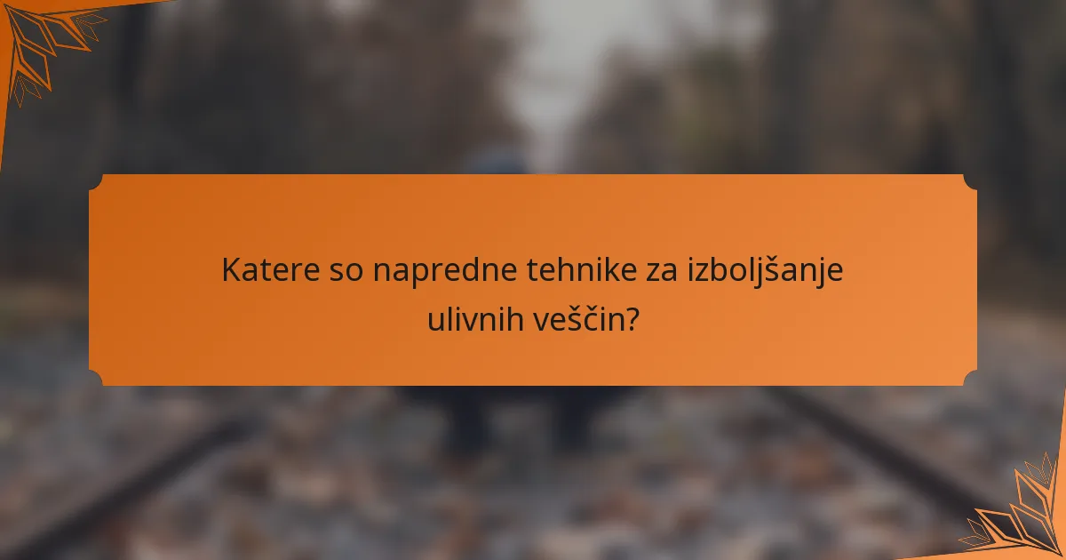 Katere so napredne tehnike za izboljšanje ulivnih veščin?