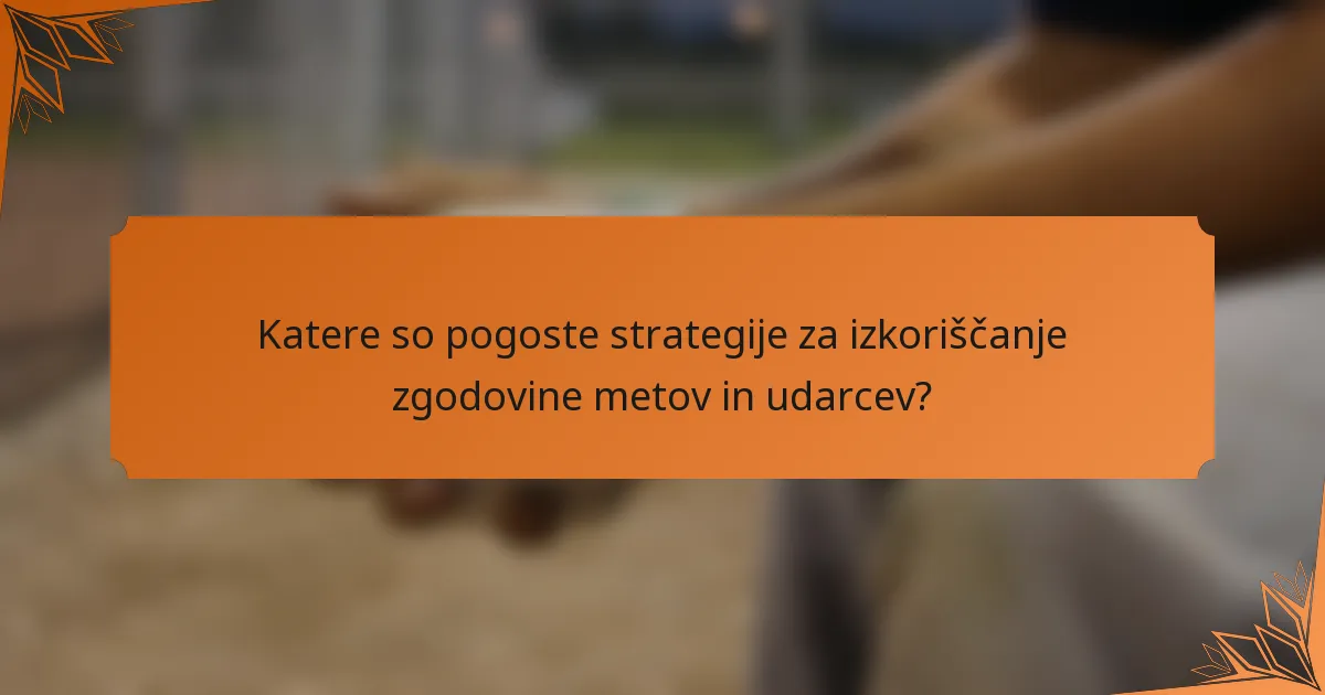 Katere so pogoste strategije za izkoriščanje zgodovine metov in udarcev?
