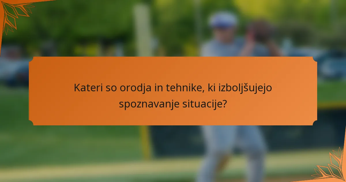 Kateri so orodja in tehnike, ki izboljšujejo spoznavanje situacije?